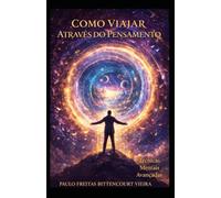 COMO VIAJAR ATRAVÉS DO PENSAMENTO: Técnicas Mentais Avançadas