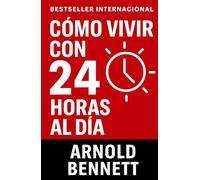 Cómo Vivir Con 24 Horas Al Día: Domina Tu Tiempo y Transforma Tu Vida