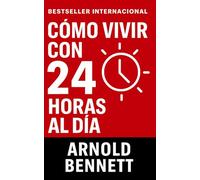 Cómo Vivir Con 24 Horas Al Día: Domina Tu Tiempo y Transforma Tu Vida