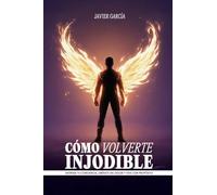 CÓMO VOLVERTE INJODIBLE: Entrena tu conciencia, libérate del dolor y vive con propósito