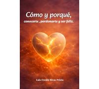 Cómo y por qué conocerte, perdonarte y ser feliz: Sanidad interior y transformación a través de Dios