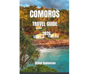 COMOROS TRAVEL GUIDE 2026: A Complete Journey Through Pristine Beaches, Volcanic Landscapes, and Authentic Island Life, With Insider Tips, Curated ... and Unforgettable Indian Ocean Experiences