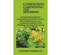 COMPANION GARDENING FOR BEGINNERS: An Essential Guide On Everything You Need To Know About Starting Up Your Companion Garden From Planting, Growing And Caring For Your Plants