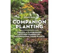 Companion Planting: Create a Flourishing Kitchen Garden By Matchmaking Your Plants