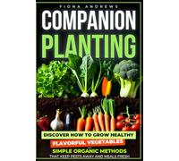 Companion Planting: Discover how to grow healthy, flavorful vegetables with simple organic methods that keep pests away and meals fresh