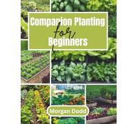 Companion Planting for Beginners: A Simple Step-by-Step Guide to Growing a Healthy, Pest-Free, and Thriving Garden Naturally
