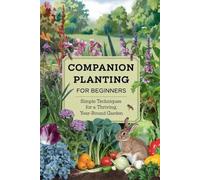 Companion Planting for Beginners: Simple Techniques for a Thriving, Year-Round Garden