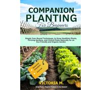Companion Planting for Beginners: Simple Year-Round Techniques, to Grow Healthier Plants, Thriving Gardens, and Control Pests Naturally for an Eco-Friendly and Organic Garden