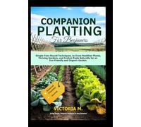 Companion Planting for Beginners: Simple Year-Round Techniques, to Grow Healthier Plants, Thriving Gardens, and Control Pests Naturally for an Eco-Friendly and Organic Garden