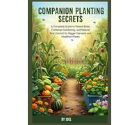 Companion Planting Secrets: A Complete Guide to Raised Beds, Container Gardening, and Natural Pest Control for Bigger Harvests and Healthier Plants
