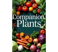 Companion Plants: Simple methods for growing healthy plants that increase yields, control pests and diseases. Planning beds for a thriving organic garden