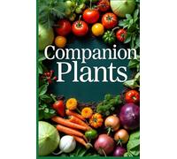 Companion Plants: Simple methods for growing healthy plants that increase yields, fight pests and diseases. Planning beds for a thriving organic garden.