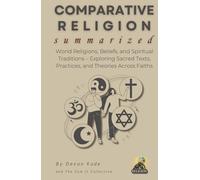 COMPARATIVE RELIGION Summarized: World Religions, Beliefs, and Spiritual Traditions - Exploring Sacred Texts, Practices, and Theories Across Faiths