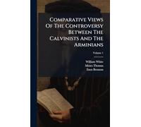 Comparative Views Of The Controversy Between The Calvinists And The Arminians
