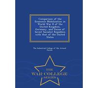 Comparison of the Economic Mobilization in World War II of the United Kingdom, Germany, and Union of Soviet Socialist Republics with That of the Unite