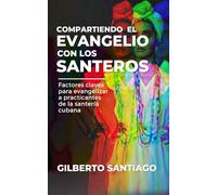 COMPARTIENDO EL EVANGELIO CON LOS SANTEROS: Factores claves para evangelizar a practicantes de la santería cubana