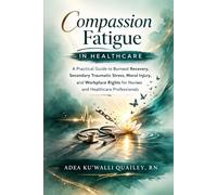 Compassion Fatigue in Healthcare: A Practical Guide to Burnout Recovery, Secondary Traumatic Stress, Moral Injury, and Workplace Rights for Nurses and Healthcare Professionals