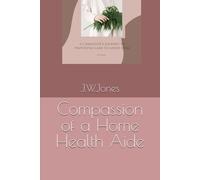 Compassion of a Home Health Aide: A caregiver's journey to providing care to loved ones