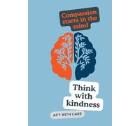 Compassion starts in the mind...Think with kindness...act with care: Nurturing Kindness Within to Inspire Compassionate Action
