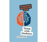 Compassion starts in the mind...Think with kindness...act with care: Nurturing Kindness Within to Inspire Compassionate Action