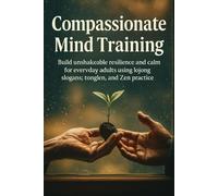 Compassionate Mind Training: Build unshakeable resilience and calm for everyday adults using lojong slogans, tonglen, and Zen practice.