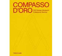 Compasso d'Oro ADI Design Museum. Collezione storica. Ediz. illustrata