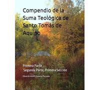 Compendio de la Suma Teológica de Santo Tomás de Aquino: Primera Parte y Segunda Parte, Primera Sección