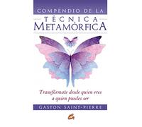 Compendio de la técnica metamórfica : transfórmate desde quién eres a quién puedes ser