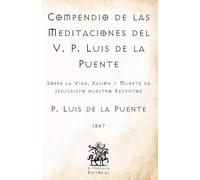 Compendio de las Meditaciones del V. P. Luis de la Puente: Sobre la Vida, Pasión y Muerte de Jesucristo nuestro Redentor (Facsímil de 1847) (Clásicos Católicos de El Templario Editorial)