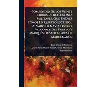 Compendio De Los Veinte Libros De Reflexiones Militares, Que En Diez Tomos En Quarto EscribiÃ3... Alvaro De Navia Osorio, Vizconde Del Puerto Y MarquÃ(c)s De Santa Cruz De Marcenado...