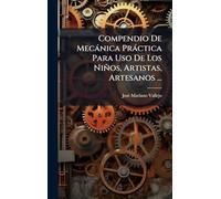Compendio De Mecànica Pràctica Para Uso De Los Niños, Artistas, Artesanos ...