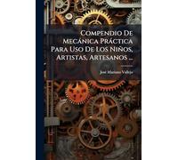 Compendio De Mecànica Pràctica Para Uso De Los Niños, Artistas, Artesanos ...