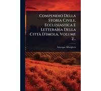 Compendio Della Storia Civile, Ecclesiastica E Letteraria Della CittÃ D'imola, Volume 2...