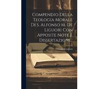 Compendio Della Teologia Morale Di S. Alfonso M. De Liguori Con Apposite Note E Dissertazioni...