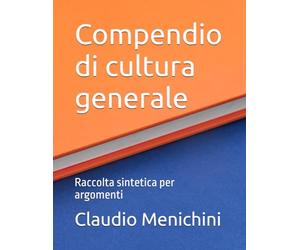 Compendio di cultura generale: Raccolta sintetica per argomenti