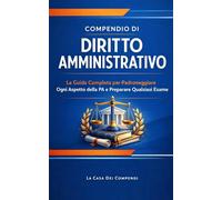 Compendio di Diritto Amministrativo: La Guida Completa per Padroneggiare Ogni Aspetto della PA e Preparare Qualsiasi Esame