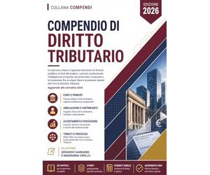 Compendio di Diritto Tributario: Un percorso chiaro e ragionato attraverso la finanza pubblica, le fonti del prelievo, i principi costituzionali, ... l'accertamento, le sanzioni e la riscossione