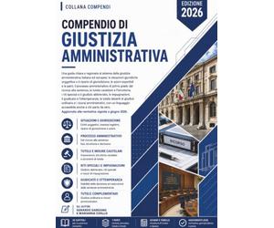 Compendio di Giustizia Amministrativa: Una guida chiara e ragionata al sistema della giustizia amministrativa italiana ed europea: le situazioni ... le azioni esperibili e le parti
