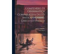 Compendio Di Grammatica Comparativa Dello Antico Indiano, Greco Ed Italico