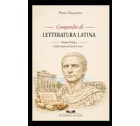 Compendio di LETTERATURA LATINA: Parte prima dalle Origini all'età di Cesare