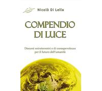 Compendio di luce. Discorsi extraterrestri e di consapevolezza per il futuro dell'umanità