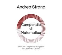 Compendio di Matematica: Manuale Completo: dall'Algebra alla Geometria Euclidea