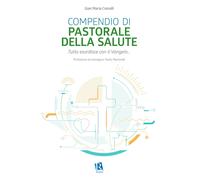 Compendio di pastorale della salute. Tutto esordisce con il Vangelo... - C...