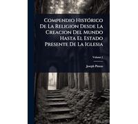Compendio HistÃ3rico De La Religion Desde La Creacion Del Mundo Hasta El Estado Presente De La Iglesia