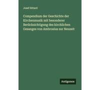 Compendium der Geschichte der Kirchenmusik mit besonderer Berücksichtigung des kirchlichen Gesanges von Ambrosius zur Neuzeit