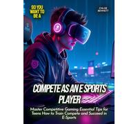 Compete as an E Sports Player: Master Competitive Gaming Essential Tips for Teens How to Train Compete and Succeed in E-Sports