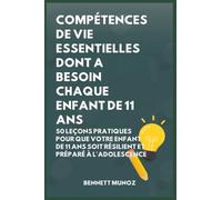 Compétences De Vie Essentielles Dont A Besoin Chaque Enfant De 11 Ans: 50 Leçons pratiques pour que Votre Enfant de 11 Ans Soit Résilient et Préparé à l'Adolescence: 7