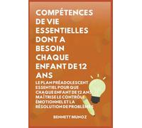 Compétences de Vie Essentielles Dont A Besoin Chaque Enfant De 12 Ans: Le Plan Préadolescent Essentiel pour que Chaque Enfant de 12 ans maîtrise le Contrôle Émotionnel et la Résolution de Problèmes