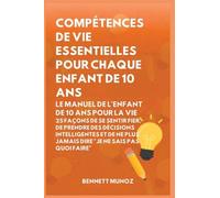 Compétences de vie essentielles pour Chaque enfant de 10 ans: Le Manuel de l'Enfant de 10 Ans pour la Vie: 25 Façons de Se Sentir Fier, De Prendre Des ... Jamais Dire "Je Ne Sais Pas Quoi Faire": 6