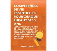 Compétences de vie essentielles pour Chaque enfant de 10 ans: Le Manuel de l'Enfant de 10 Ans pour la Vie: 25 Façons de Se Sentir Fier, De Prendre Des ... Jamais Dire "Je Ne Sais Pas Quoi Faire": 6